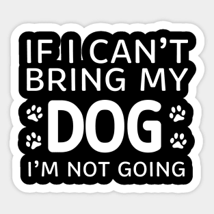 If I Can't Bring My Dog I'm Not Going Sticker